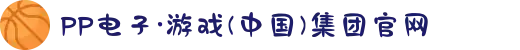 PP电子·游戏(中国)集团官网